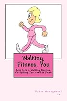 Walking, Fitness, You: Step Into a Walking Routine, Everything You Need to Know Walking, Fitness, You: Step Into a Walking Routine, Everything You Need to Know
