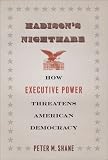 Madison's nightmare : how executive power threatens American democracy
