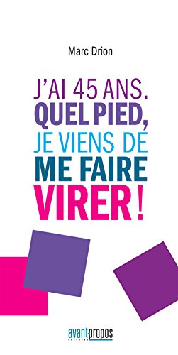J'ai 45 ans. Quel pied, je viens de me faire virer !: Un témoignage touchant sur le licenciement (French Edition)
