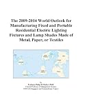 The 2009-2014 World Outlook for Manufacturing Fixed and Portable Residential Electric Lighting Fixtures and Lamp Shades Made of Metal, Paper, or Textiles