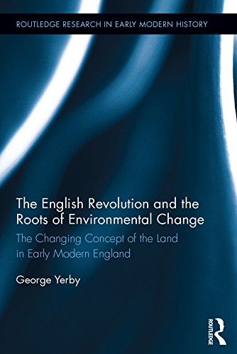 The English Revolution and the Roots of Environmental Change: The Changing Concept of the Land in Early Modern England (Routledge Research in Early Modern History)