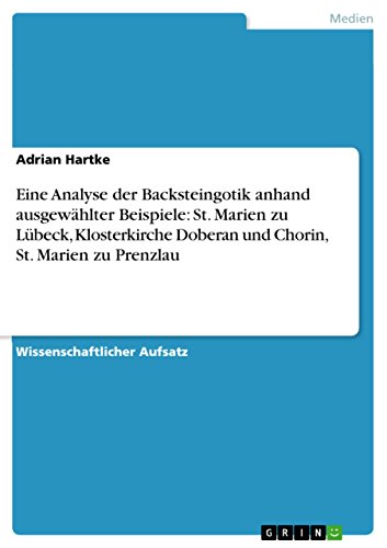 Eine Analyse der Backsteingotik anhand ausgewählter Beispiele: St. Marien zu Lübeck, Klosterkirche Doberan und Chorin, St. Marien zu Prenzlau (German Edition)