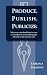 Produce, Publish, Publicize Produce, Publish, Publicize