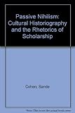 Passive nihilism : cultural historiography and the rhetorics of scholarship
