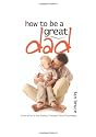 How to be a Great Dad
