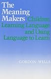 The meaning makers : children learning language and using language to learn