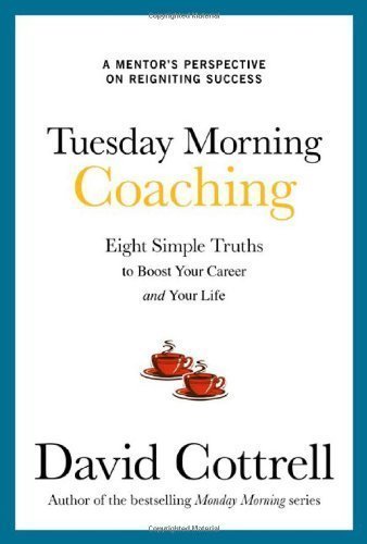 Tuesday Morning Coaching: Eight Simple Truths to Boost Your Career and Your Life by David Cottrell (Oct 18 2012)