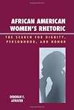 African American Women`s Rhetoric: The Search for Dignity, Personhood, and Honor (Race, Rites, and Rhetoric: Colors, Cultures, and Communication)