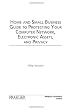 Home and Small Business Guide to Protecting Your Computer Network, Electronic Assets, and Privacy