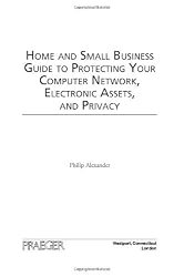 Home and Small Business Guide to Protecting Your Computer Network, Electronic Assets, and Privacy