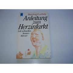Anleitung zum Herzinfarkt. Leb schneller, besser - k�rzer.