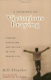 A Journey to Victorious Praying: Finding Discipline and Delight in Your Prayer Life