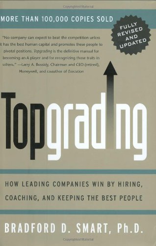 Topgrading: How Leading Companies Win by Hiring, Coaching, and Keeping the Best People, Revised and Updated Edition