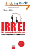 Irre - Wir behandeln die Falschen: Unser Problem sind die Normalen - Eine heitere Seelenkunde