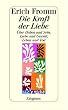 Die Kraft der Liebe: �ber Haben und Sein, Liebe und Gewalt, Leben und Tod