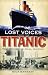 Lost Voices from the "Titanic": The Definitive Oral History