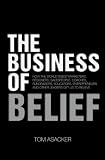 The Business of Belief: How the Worlds Best Marketers, Designers, Salespeople, Coaches, Fundraisers, Educators, Entrepreneurs and Other Leaders Get Us to Believe