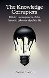 The knowledge corrupters : hidden consequences of the financial takeover of public life