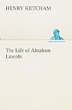 The Life of Abraham Lincoln (TREDITION CLASSICS)