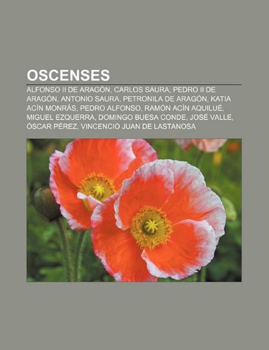 Oscenses: Alfonso II de Aragón, Carlos Saura, Pedro II de Aragón, Antonio Saura, Petronila de Aragón, Katia AcÃn Monrás, Pedro Alfonso (Spanish Edition)
