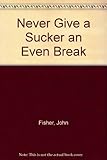 Never give a sucker an even break : a guide for the interested reader to knavery and sharp practice