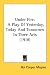 Under Fire: A Play Of Yesterday, Today And Tomorrow In Three Acts (1918)