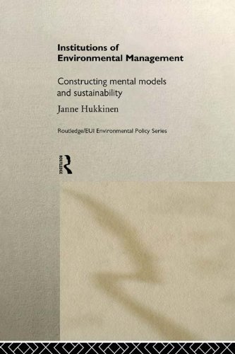 Institutions in Environmental Management: Constructing Mental Models and Sustainability (Routledge/EUI Studies in Environmental Policy)