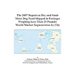 The 2007 Report on Dry and Semi-Moist Dog Food Shipped in Packages Weighing Less Than 25 Pounds: World Market Segmentation by City book cover