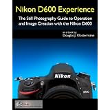 Nikon D600 Experience - The Still Photography Guide to Operation and Image Creation with the Nikon D600