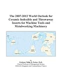 The 2007-2012 World Outlook for Ceramic Indexible and Throwaway Inserts for Machine Tools and Metalworking Machinery