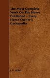 The Most Complete Work On The Horse Published - Every Horse Owner's Cyclopedia