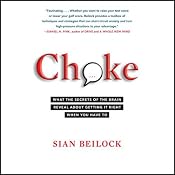 Choke: What the Secrets of the Brain Reveal About Getting It Right When You Have To | [Sian Beilock]