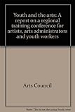 Youth and the arts : a report on a regional training conference for artists, arts administrators and youth workers