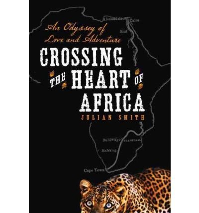 [(Crossing the Heart of Africa: An Odyssey of Love and Adventure )] [Author: Julian Smith] [Mar-2012]
