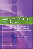 Making Mediation Your Day Job: How to Market Your ADR Business Using Mediation Principles You Already Know