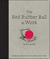 The Red Rubber Ball at Work: Elevate Your Game Through the Hidden Power of Play