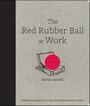 The Red Rubber Ball at Work: Elevate Your Game Through the Hidden Power of Play