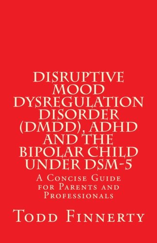 Disruptive Mood Dysregulation Disorder (DMDD), ADHD and the Bipolar Child Under DSM-5: A Concise Guide for Parents and Professionals