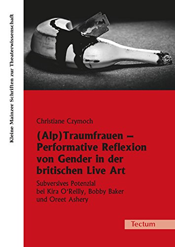 (Alp)Traumfrauen - Performative Reflexion von Gender in der britischen Live Art: Subversives Potenzial bei Kira O'Reilly, Bobby Baker und Oreet Ashery ... zur Theaterwissenschaft 25) (German Edition)