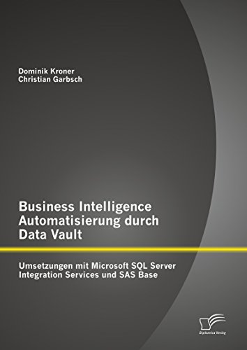 Business Intelligence Automatisierung durch Data Vault: Umsetzungen mit Microsoft SQL Server Integration Services und SAS Base (German Edition)