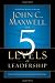 The 5 Levels of Leadership: Proven Steps to Maximize Your Potential The 5 Levels of Leadership: Proven Steps to Maximize Your Potential
