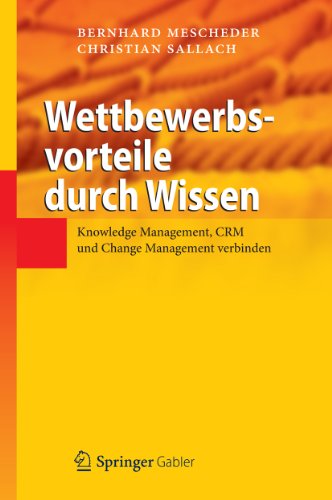 Wettbewerbsvorteile durch Wissen: Knowledge Management, CRM und Change Management verbinden (German Edition)