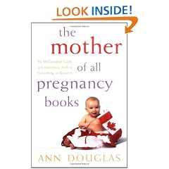 The Mother of All Pregnancy Books: An All-Canadian Guide to Conception, Birth and Everything in Between