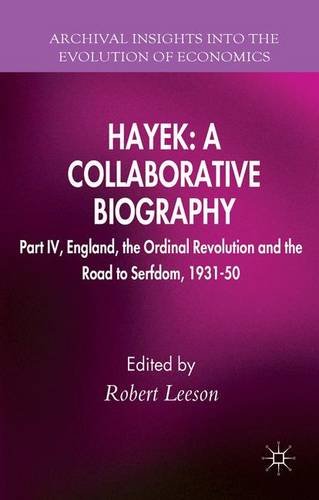 Hayek: A Collaborative Biography: Part IV, England, the Ordinal Revolution and the Road to Serfdom, 1931-50 (Archival Insights into the Evolution of Economics)