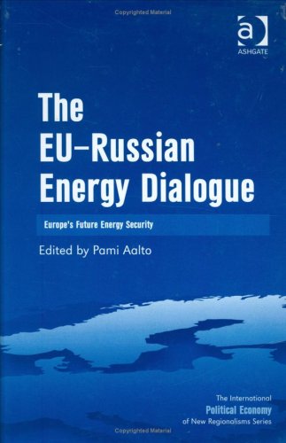 The EU-Russian Energy Dialogue: Europe's Future Energy Security (International Political Economy of New Regionalisms Series)
