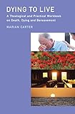 Dying to live : a theological and practical workbook on death, dying and bereavement