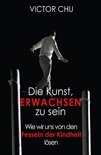 Die Kunst, erwachsen zu sein: Wie wir uns von den Fesseln der Kindheit lösen (German Edition)