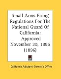 Small Arms Firing Regulations for the National Guard of California: Approved November 30, 1896 (1896)