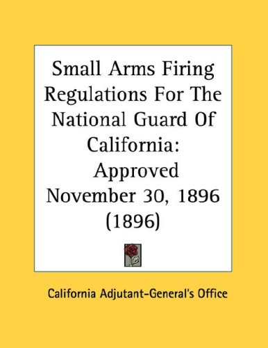 Small Arms Firing Regulations for the National Guard of California: Approved November 30, 1896 (1896)