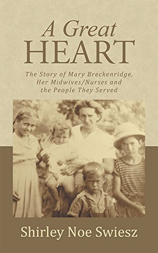 A Great Heart: The Story of Mary Breckenridge, Her Midwives/Nurses and the People They Served, by Shirley Noe Swiesz